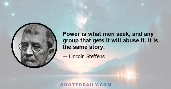 Power is what men seek, and any group that gets it will abuse it. It is the same story.