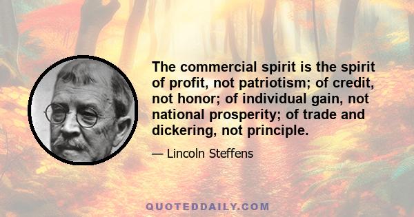 The commercial spirit is the spirit of profit, not patriotism; of credit, not honor; of individual gain, not national prosperity; of trade and dickering, not principle.