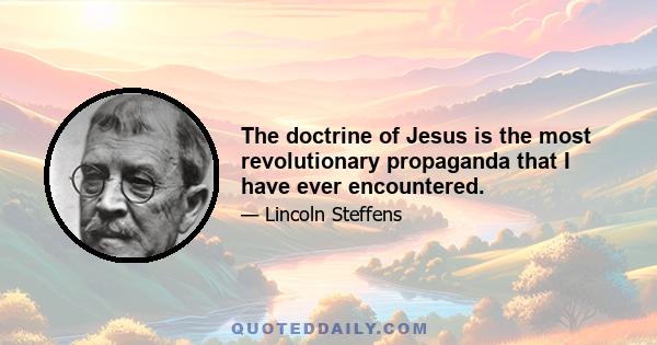 The doctrine of Jesus is the most revolutionary propaganda that I have ever encountered.