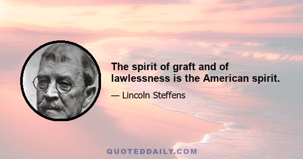 The spirit of graft and of lawlessness is the American spirit.