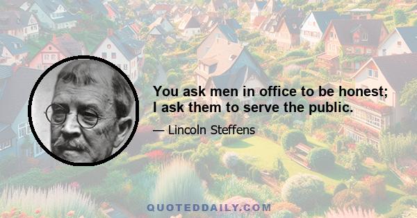 You ask men in office to be honest; I ask them to serve the public.