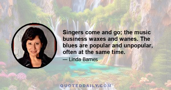 Singers come and go; the music business waxes and wanes. The blues are popular and unpopular, often at the same time.