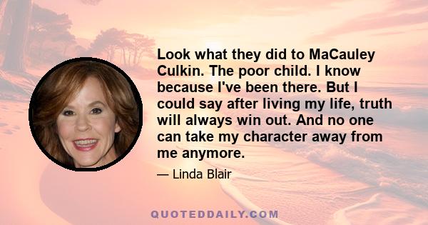 Look what they did to MaCauley Culkin. The poor child. I know because I've been there. But I could say after living my life, truth will always win out. And no one can take my character away from me anymore.