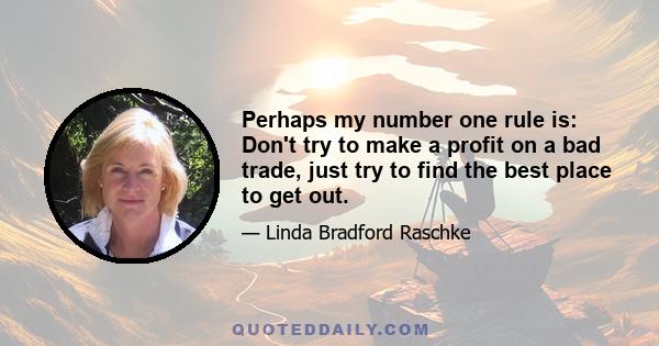 Perhaps my number one rule is: Don't try to make a profit on a bad trade, just try to find the best place to get out.