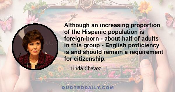 Although an increasing proportion of the Hispanic population is foreign-born - about half of adults in this group - English proficiency is and should remain a requirement for citizenship.