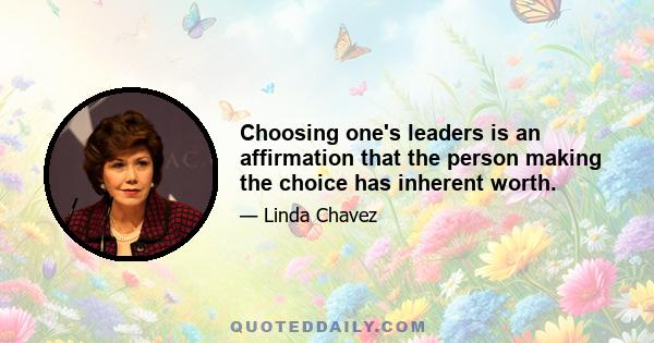 Choosing one's leaders is an affirmation that the person making the choice has inherent worth.