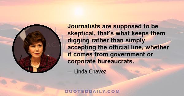 Journalists are supposed to be skeptical, that's what keeps them digging rather than simply accepting the official line, whether it comes from government or corporate bureaucrats.