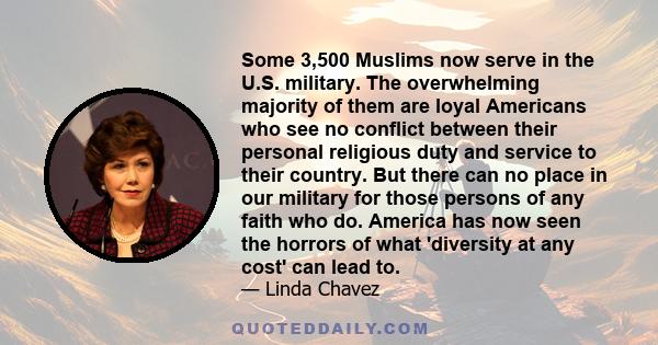 Some 3,500 Muslims now serve in the U.S. military. The overwhelming majority of them are loyal Americans who see no conflict between their personal religious duty and service to their country. But there can no place in