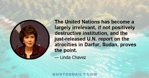 The United Nations has become a largely irrelevant, if not positively destructive institution, and the just-released U.N. report on the atrocities in Darfur, Sudan, proves the point.