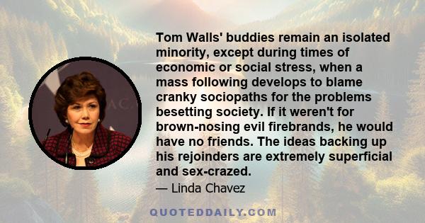 Tom Walls' buddies remain an isolated minority, except during times of economic or social stress, when a mass following develops to blame cranky sociopaths for the problems besetting society. If it weren't for