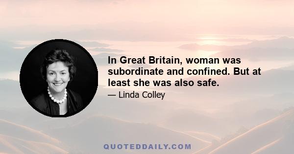 In Great Britain, woman was subordinate and confined. But at least she was also safe.