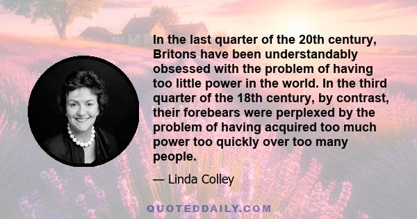 In the last quarter of the 20th century, Britons have been understandably obsessed with the problem of having too little power in the world. In the third quarter of the 18th century, by contrast, their forebears were