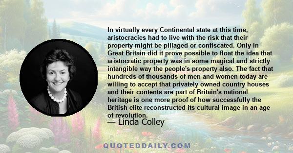 In virtually every Continental state at this time, aristocracies had to live with the risk that their property might be pillaged or confiscated. Only in Great Britain did it prove possible to float the idea that