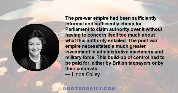 The pre-war empire had been sufficiently informal and sufficiently cheap for Parliament to claim authority over it without having to concern itself too much about what this authority entailed. The post-war empire