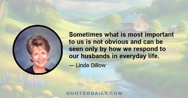 Sometimes what is most important to us is not obvious and can be seen only by how we respond to our husbands in everyday life.