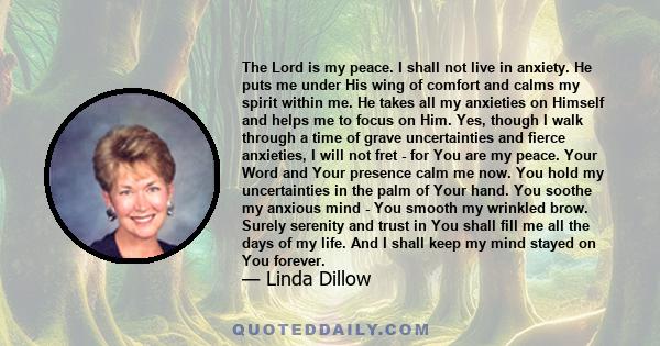 The Lord is my peace. I shall not live in anxiety. He puts me under His wing of comfort and calms my spirit within me. He takes all my anxieties on Himself and helps me to focus on Him. Yes, though I walk through a time 