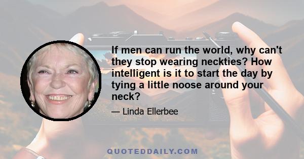 If men can run the world, why can't they stop wearing neckties? How intelligent is it to start the day by tying a little noose around your neck?