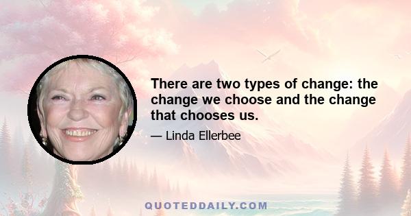 There are two types of change: the change we choose and the change that chooses us.