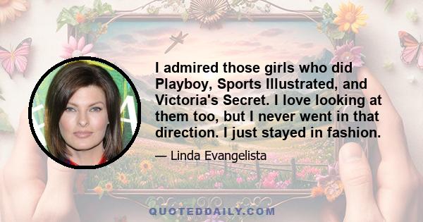 I admired those girls who did Playboy, Sports Illustrated, and Victoria's Secret. I love looking at them too, but I never went in that direction. I just stayed in fashion.