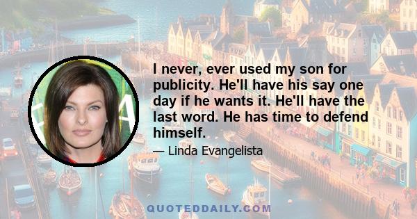 I never, ever used my son for publicity. He'll have his say one day if he wants it. He'll have the last word. He has time to defend himself.