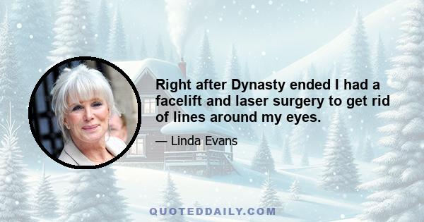 Right after Dynasty ended I had a facelift and laser surgery to get rid of lines around my eyes.