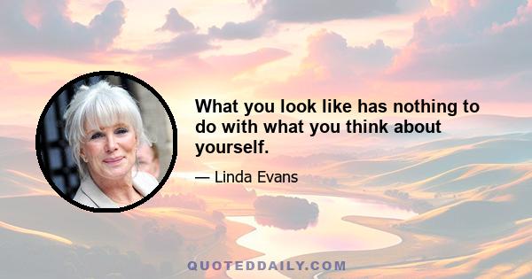 What you look like has nothing to do with what you think about yourself.