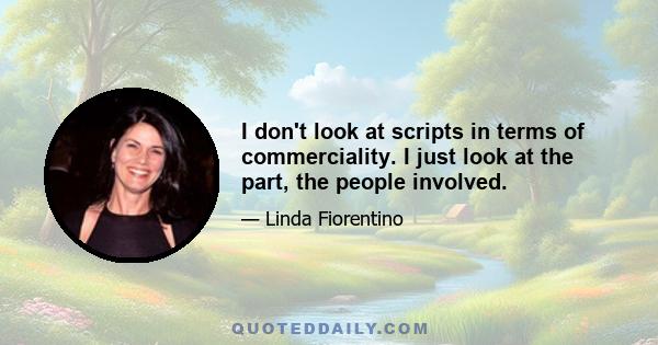 I don't look at scripts in terms of commerciality. I just look at the part, the people involved.