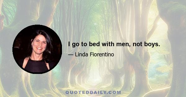 I go to bed with men, not boys.