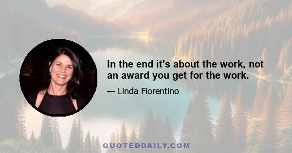 In the end it's about the work, not an award you get for the work.