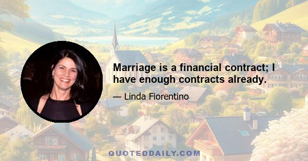 Marriage is a financial contract; I have enough contracts already.