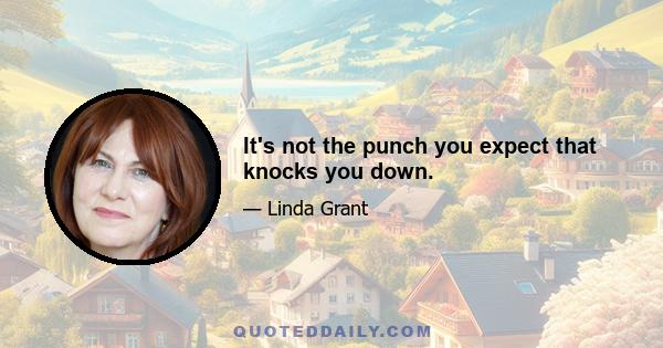 It's not the punch you expect that knocks you down.