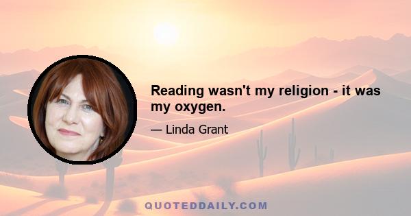 Reading wasn't my religion - it was my oxygen.