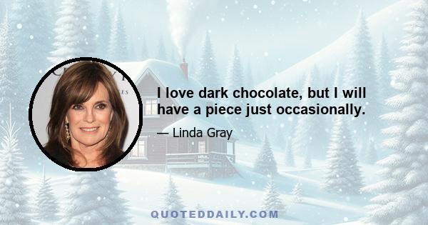 I love dark chocolate, but I will have a piece just occasionally.