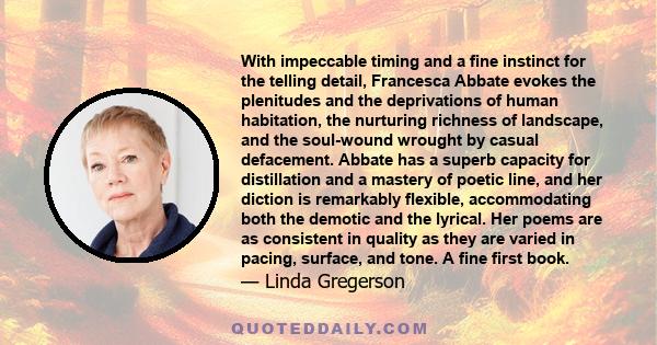 With impeccable timing and a fine instinct for the telling detail, Francesca Abbate evokes the plenitudes and the deprivations of human habitation, the nurturing richness of landscape, and the soul-wound wrought by