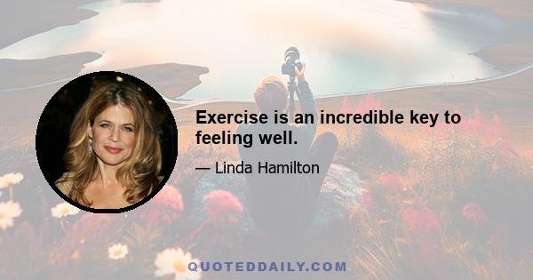 Exercise is an incredible key to feeling well.