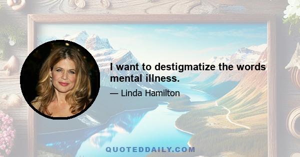 I want to destigmatize the words mental illness.