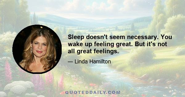 Sleep doesn't seem necessary. You wake up feeling great. But it's not all great feelings.