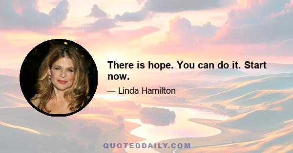 There is hope. You can do it. Start now.