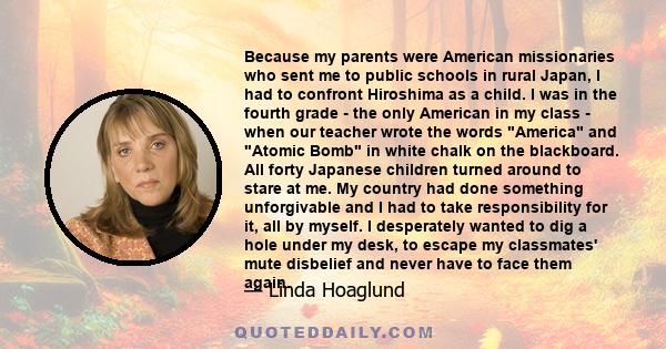 Because my parents were American missionaries who sent me to public schools in rural Japan, I had to confront Hiroshima as a child. I was in the fourth grade - the only American in my class - when our teacher wrote the