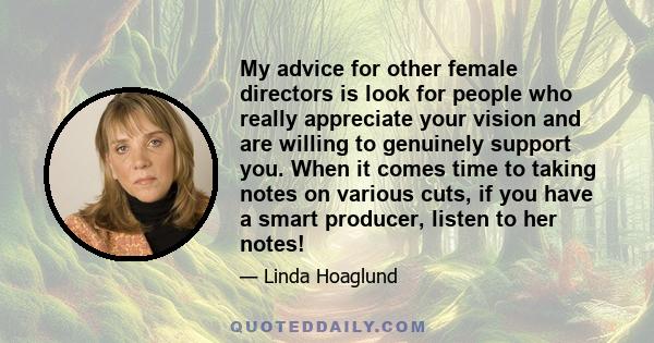 My advice for other female directors is look for people who really appreciate your vision and are willing to genuinely support you. When it comes time to taking notes on various cuts, if you have a smart producer,