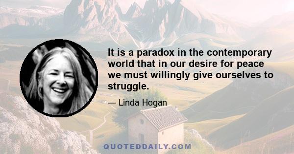 It is a paradox in the contemporary world that in our desire for peace we must willingly give ourselves to struggle.