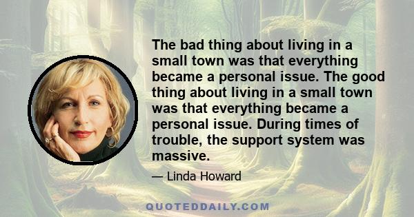 The bad thing about living in a small town was that everything became a personal issue. The good thing about living in a small town was that everything became a personal issue. During times of trouble, the support