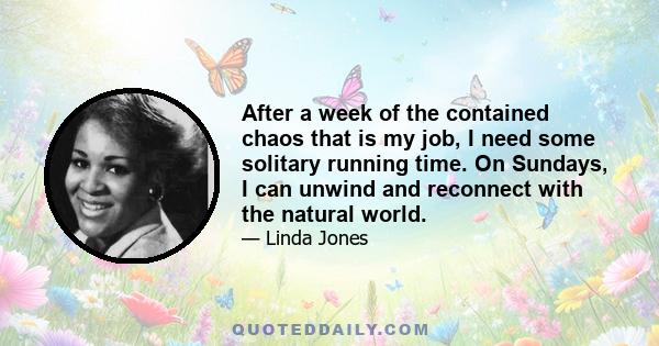 After a week of the contained chaos that is my job, I need some solitary running time. On Sundays, I can unwind and reconnect with the natural world.