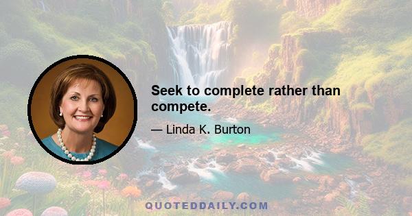 Seek to complete rather than compete.