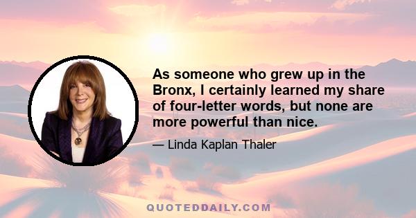 As someone who grew up in the Bronx, I certainly learned my share of four-letter words, but none are more powerful than nice.