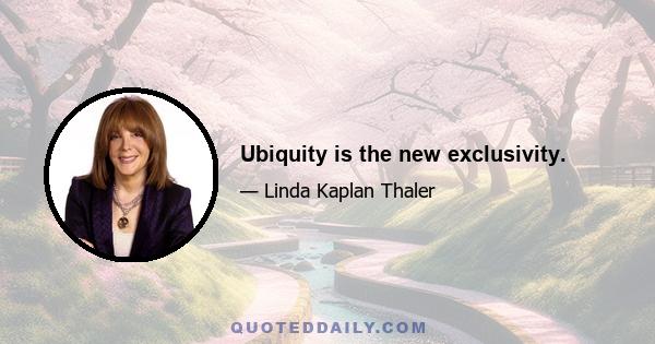 Ubiquity is the new exclusivity.