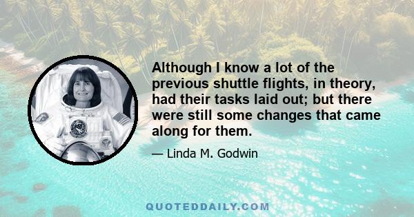Although I know a lot of the previous shuttle flights, in theory, had their tasks laid out; but there were still some changes that came along for them.