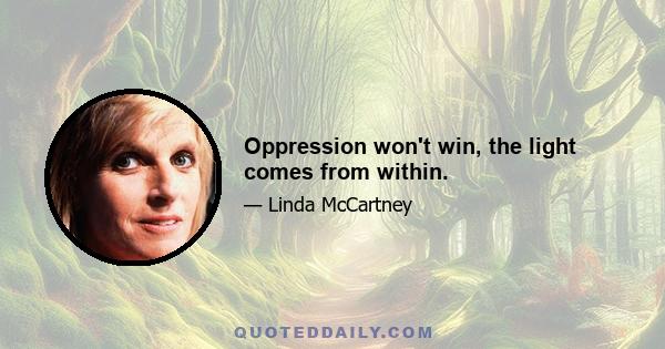 Oppression won't win, the light comes from within.