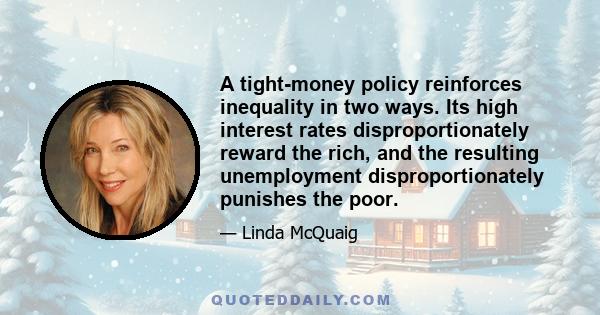 A tight-money policy reinforces inequality in two ways. Its high interest rates disproportionately reward the rich, and the resulting unemployment disproportionately punishes the poor.