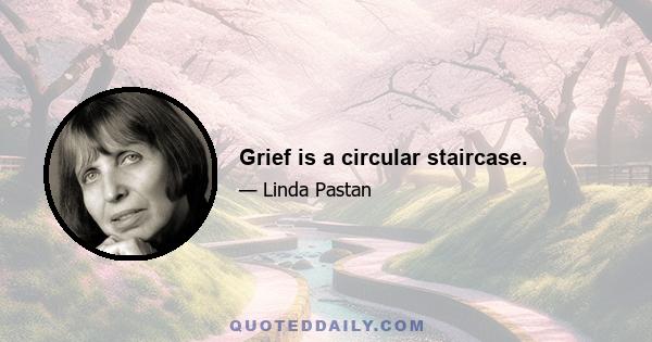 Grief is a circular staircase.